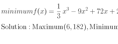 The minimum f(x)= 1/3 x^3-9x^2+72x+2 is Maximum(6,182),Minimum(12,146)